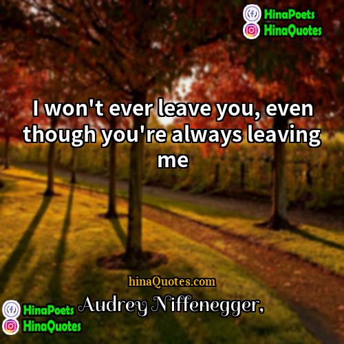Audrey Niffenegger Quotes | I won't ever leave you, even though